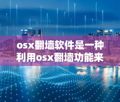 osx翻墙软件是一种利用osx翻墙功能来破解恶意软件的工具,通过将恶意软件安全连接到目标服务器,防止恶意软件传播。以下是关于osx翻墙软件的详细分析 osx翻墙软件是一种利用osx翻墙功能来破解恶意软件的工具,通过将恶意软件安全连接到目标服务器,防止恶意软件传播。以下是关于osx翻墙软件的详细分析