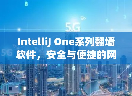 IntelliJ One系列翻墙软件,安全与便捷的网络连接之选 IntelliJ One系列翻墙软件,安全与便捷的网络连接之选