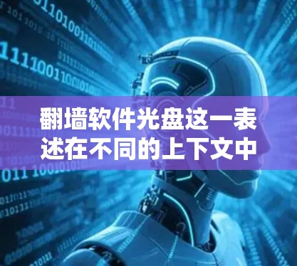 翻墙软件光盘这一表述在不同的上下文中可能有不同的含义,具体取决于应用场景。以下是对其可能含义的详细分析 翻墙软件光盘这一表述在不同的上下文中可能有不同的含义,具体取决于应用场景。以下是对其可能含义的详细分析