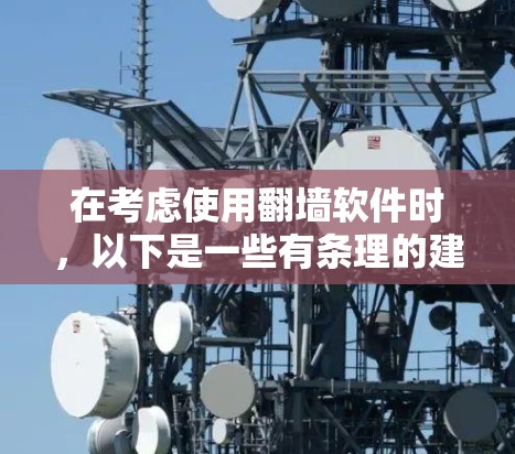 在考虑使用翻墙软件时，以下是一些有条理的建议和步骤
