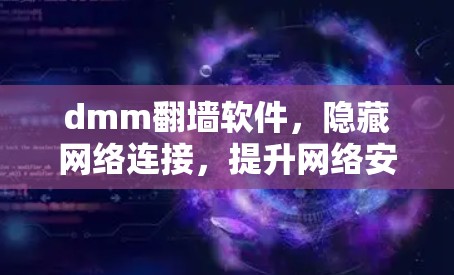dmm翻墙软件，隐藏网络连接，提升网络安全！
