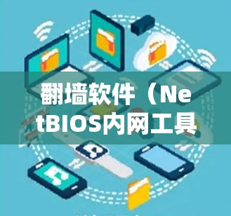 翻墙软件（NetBIOS内网工具）是一种用于允许用户访问外部网络（如互联网）而不被内部服务器阻挡的技术，常用于确保用户能够安全地跨越网络边界。以下是对翻墙软件的详细介绍