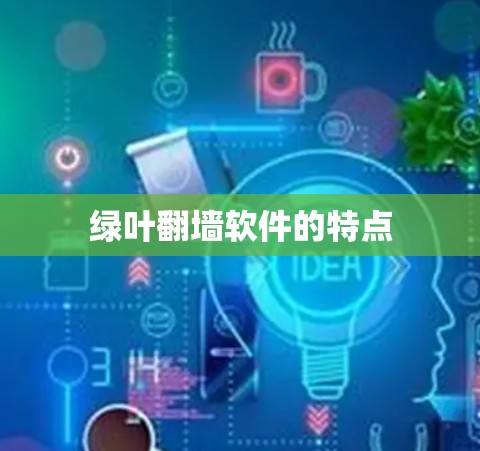 绿叶翻墙软件的特点 绿叶翻墙软件的特点