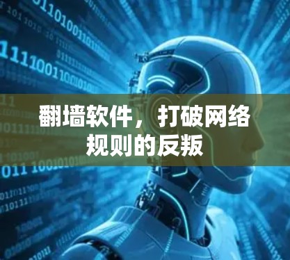 翻墙软件,打破网络规则的反叛 翻墙软件,打破网络规则的反叛