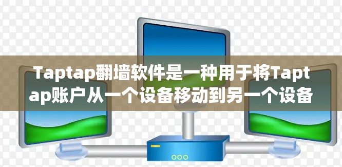 Taptap翻墙软件是一种用于将Taptap账户从一个设备移动到另一个设备的翻墙功能,允许用户将Taptap账户上传到物联网设备(如手机、电脑、物联网设备)以下是关于Taptap翻墙软件的详细信息 Taptap翻墙软件是一种用于将Taptap账户从一个设备移动到另一个设备的翻墙功能,允许用户将Taptap账户上传到物联网设备(如手机、电脑、物联网设备)以下是关于Taptap翻墙软件的详细信息