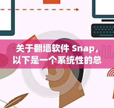 关于翻墙软件 Snap,以下是一个系统性的总结和指南 关于翻墙软件 Snap,以下是一个系统性的总结和指南