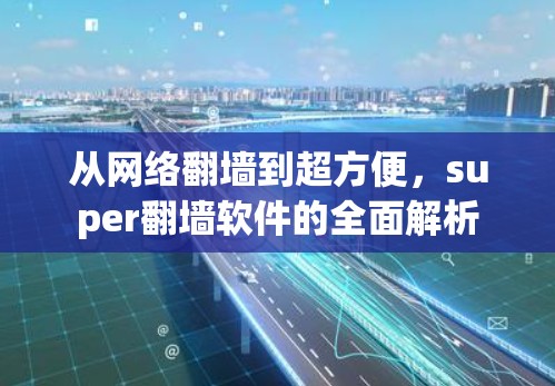 从网络翻墙到超方便,super翻墙软件的全面解析 从网络翻墙到超方便,super翻墙软件的全面解析