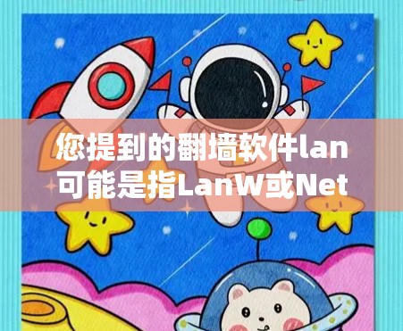 您提到的翻墙软件lan可能是指LanW或NetW等常见的翻墙软件。以下是一些常见的翻墙软件 您提到的翻墙软件lan可能是指LanW或NetW等常见的翻墙软件。以下是一些常见的翻墙软件