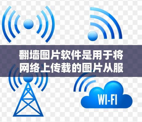 翻墙图片软件是用于将网络上传载的图片从服务器转移到目标服务器的工具。以下是对这些软件的详细分析和推荐 翻墙图片软件是用于将网络上传载的图片从服务器转移到目标服务器的工具。以下是对这些软件的详细分析和推荐