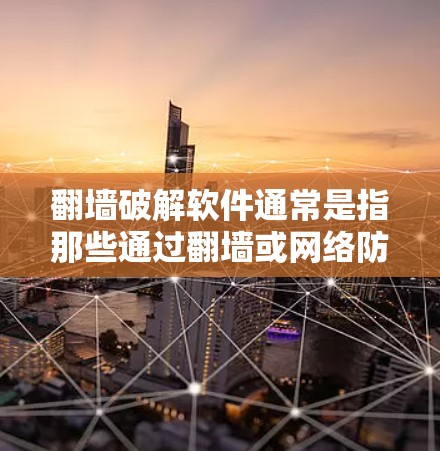 翻墙破解软件通常是指那些通过翻墙或网络防火墙功能来破解恶意软件或网络攻击的工具。这些软件通常需要用户通过防火墙设置来限制或阻止恶意软件的执行,从而实现破解目标 翻墙破解软件通常是指那些通过翻墙或网络防火墙功能来破解恶意软件或网络攻击的工具。这些软件通常需要用户通过防火墙设置来限制或阻止恶意软件的执行,从而实现破解目标
