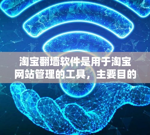 淘宝翻墙软件是用于淘宝网站管理的工具,主要目的是通过网络连接来控制流量、优化用户体验和推广广告。以下是关于淘宝翻墙软件的详细信息 淘宝翻墙软件是用于淘宝网站管理的工具,主要目的是通过网络连接来控制流量、优化用户体验和推广广告。以下是关于淘宝翻墙软件的详细信息