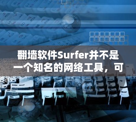 翻墙软件Surfer并不是一个知名的网络工具,可能是一个特定软件或工具的缩写。如果你指的是翻墙工具或移动网络工具,以下是一些常见的翻墙软件及其功能 翻墙软件Surfer并不是一个知名的网络工具,可能是一个特定软件或工具的缩写。如果你指的是翻墙工具或移动网络工具,以下是一些常见的翻墙软件及其功能