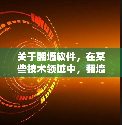 关于翻墙软件,在某些技术领域中,翻墙通常指的是加密软件或解密工具,用于隐藏或解密加密内容。例如,某些加密软件会将内容加密,但用户可以使用解密软件来恢复原文 关于翻墙软件,在某些技术领域中,翻墙通常指的是加密软件或解密工具,用于隐藏或解密加密内容。例如,某些加密软件会将内容加密,但用户可以使用解密软件来恢复原文