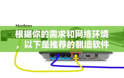 根据你的需求和网络环境,以下是推荐的翻墙软件及其详细信息 根据你的需求和网络环境,以下是推荐的翻墙软件及其详细信息