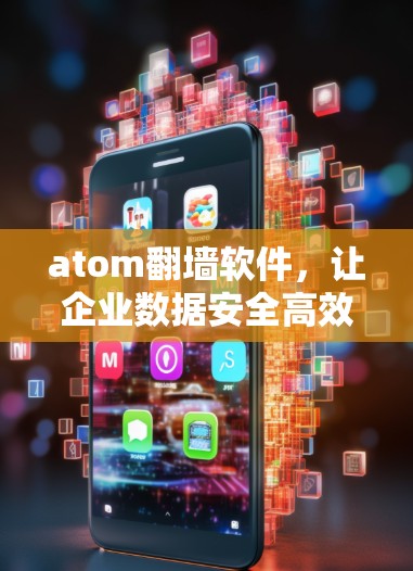 atom翻墙软件,让企业数据安全高效运转 atom翻墙软件,让企业数据安全高效运转