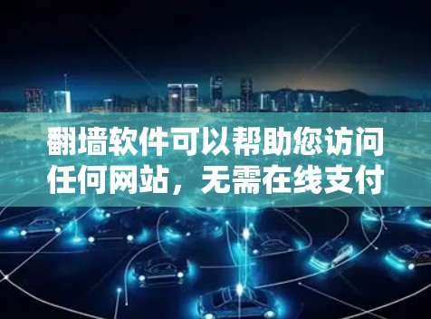 翻墙软件可以帮助您访问任何网站，无需在线支付。以下是一些推荐的翻墙软件和工具，您可以根据自己的需求和偏好选择