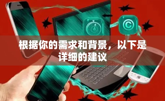 根据你的需求和背景,以下是详细的建议 根据你的需求和背景,以下是详细的建议