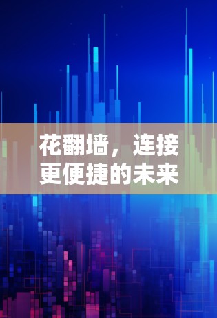 花翻墙,连接更便捷的未来 花翻墙,连接更便捷的未来