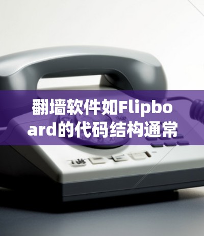 翻墙软件如Flipboard的代码结构通常分为多个模块,每个模块负责特定的功能。以下是详细的代码结构和实现步骤 翻墙软件如Flipboard的代码结构通常分为多个模块,每个模块负责特定的功能。以下是详细的代码结构和实现步骤