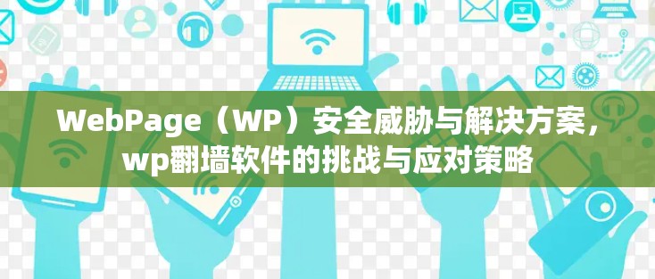 WebPage(WP)安全威胁与解决方案,wp翻墙软件的挑战与应对策略 WebPage(WP)安全威胁与解决方案,wp翻墙软件的挑战与应对策略