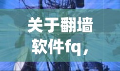 关于翻墙软件fq，由于fq是一个缩写或特定术语，建议您提供更多上下文信息以便准确解答。以下是一些可能的解释和建议