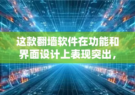 这款翻墙软件在功能和界面设计上表现突出,特别适合希望在多语言和多功能上有所提升的用户。以下是对这款软件的总结和建议 这款翻墙软件在功能和界面设计上表现突出,特别适合希望在多语言和多功能上有所提升的用户。以下是对这款软件的总结和建议