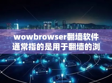 wowbrowser翻墙软件通常指的是用于翻墙的浏览器或工具。翻墙是指将个人或企业的网络资源转移到另一端的服务器,以避免被访问或访问后被访问到。以下是一些常见的翻墙软件及其特点 wowbrowser翻墙软件通常指的是用于翻墙的浏览器或工具。翻墙是指将个人或企业的网络资源转移到另一端的服务器,以避免被访问或访问后被访问到。以下是一些常见的翻墙软件及其特点