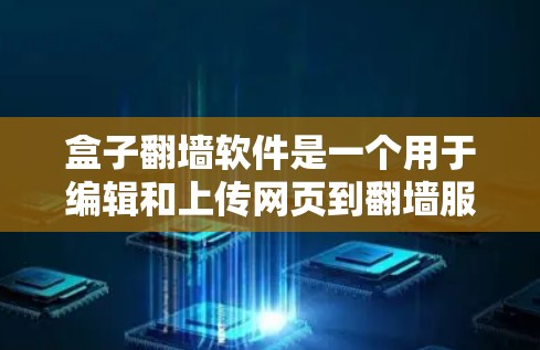 盒子翻墙软件是一个用于编辑和上传网页到翻墙服务器的工具,通常使用盒子免费版(Box)或类似工具。以下是详细的步骤指南 盒子翻墙软件是一个用于编辑和上传网页到翻墙服务器的工具,通常使用盒子免费版(Box)或类似工具。以下是详细的步骤指南