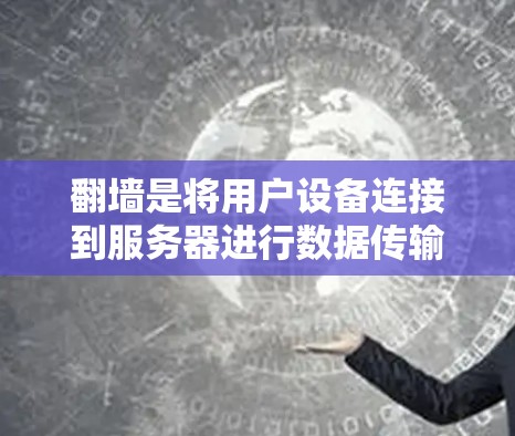翻墙是将用户设备连接到服务器进行数据传输的过程,通常涉及网络连接和数据传输的安全性。以下是解决翻墙问题的步骤 翻墙是将用户设备连接到服务器进行数据传输的过程,通常涉及网络连接和数据传输的安全性。以下是解决翻墙问题的步骤