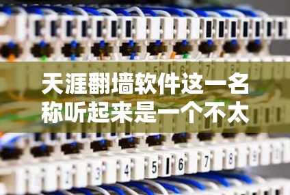 天涯翻墙软件这一名称听起来是一个不太常见的网络术语，可能指的是某种结合天涯（如微信、微博等社交平台）和翻墙的应用。然而，经过搜索和分析，目前没有直接相关信息表明存在此类软件。以下是该问题的详细分析