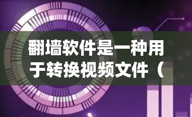 翻墙软件是一种用于转换视频文件（如MP4、AVI、MKV等）到支持普通视频 Player 的平台（如 Windows、Mac、Linux 等）的工具。以下是一些常见的翻墙软件推荐