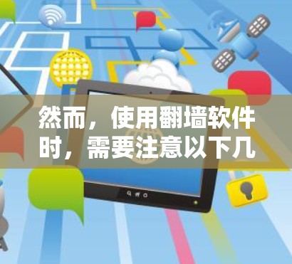 然而,使用翻墙软件时,需要注意以下几点 然而,使用翻墙软件时,需要注意以下几点