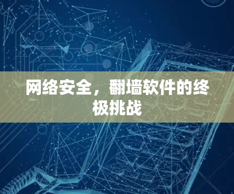 网络安全,翻墙软件的终极挑战 网络安全,翻墙软件的终极挑战