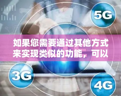 如果您需要通过其他方式来实现类似的功能,可以尝试以下方法 如果您需要通过其他方式来实现类似的功能,可以尝试以下方法