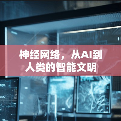 神经网络,从AI到人类的智能文明 神经网络,从AI到人类的智能文明
