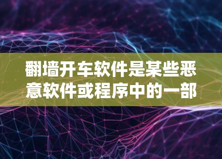 翻墙开车软件是某些恶意软件或程序中的一部分,通常用于隐藏或伪造某些信息或功能,例如伪装操作系统或恶意软件。以下是一些可能的翻墙开车软件及其可能的原因 翻墙开车软件是某些恶意软件或程序中的一部分,通常用于隐藏或伪造某些信息或功能,例如伪装操作系统或恶意软件。以下是一些可能的翻墙开车软件及其可能的原因
