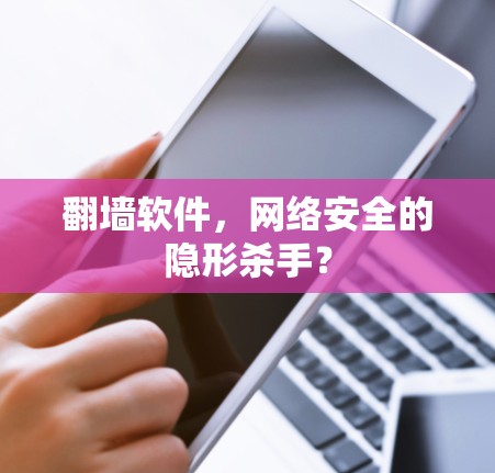 翻墙软件，网络安全的隐形杀手？