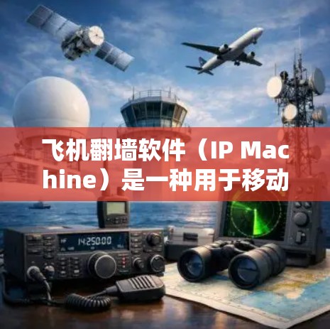 飞机翻墙软件（IP Machine）是一种用于移动网页和文件至另一个服务器的技术，旨在解决服务器之间的数据传输问题。以下是对该软件的详细步骤指南