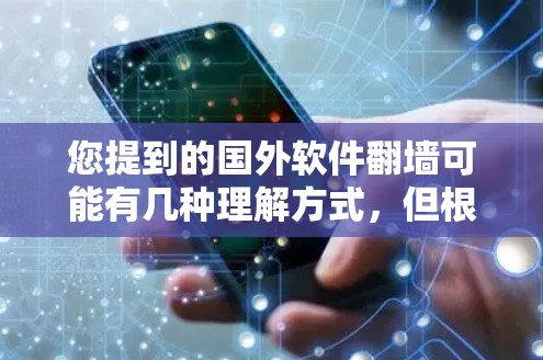 您提到的国外软件翻墙可能有几种理解方式，但根据常见的用法，这里可能是国外软件用于翻墙的意思，即使用国外软件进行网络翻墙。以下是一些可能的解释和建议