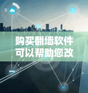 购买翻墙软件可以帮助您改变网络连接，以便访问远程服务器或网络。以下是一些步骤和考虑因素，帮助您选择适合的翻墙软件