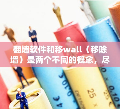 翻墙软件和移wall(移除墙)是两个不同的概念,尽管它们都涉及删除或移除网站内容,但它们的作用和使用方式有所不同 翻墙软件和移wall(移除墙)是两个不同的概念,尽管它们都涉及删除或移除网站内容,但它们的作用和使用方式有所不同