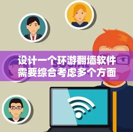 设计一个环游翻墙软件需要综合考虑多个方面，包括功能、安全性、用户体验和用户需求。以下是一个逐步的设计指南