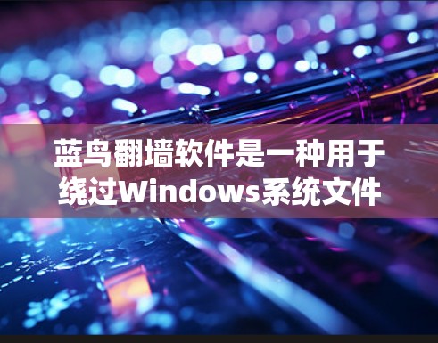 蓝鸟翻墙软件是一种用于绕过Windows系统文件管理器和系统文件破解限制的工具。以下是关于蓝鸟和翻墙软件的详细指南 蓝鸟翻墙软件是一种用于绕过Windows系统文件管理器和系统文件破解限制的工具。以下是关于蓝鸟和翻墙软件的详细指南