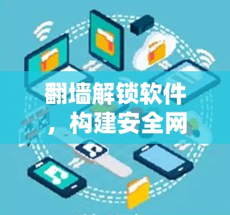 翻墙解锁软件,构建安全网络的新标准 翻墙解锁软件,构建安全网络的新标准