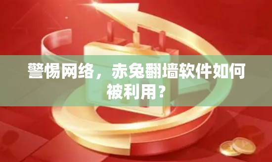 警惕网络,赤兔翻墙软件如何被利用? 警惕网络,赤兔翻墙软件如何被利用?