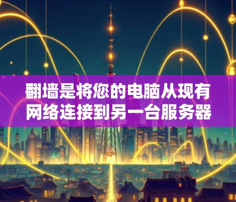 翻墙是将您的电脑从现有网络连接到另一台服务器或电脑上,以提高网络安全和效率。以下是一个详细的步骤指南,帮助您选择和使用翻墙工具 翻墙是将您的电脑从现有网络连接到另一台服务器或电脑上,以提高网络安全和效率。以下是一个详细的步骤指南,帮助您选择和使用翻墙工具