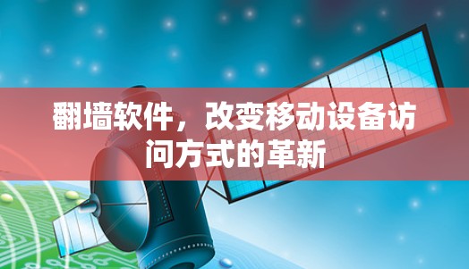 翻墙软件,改变移动设备访问方式的革新 翻墙软件,改变移动设备访问方式的革新