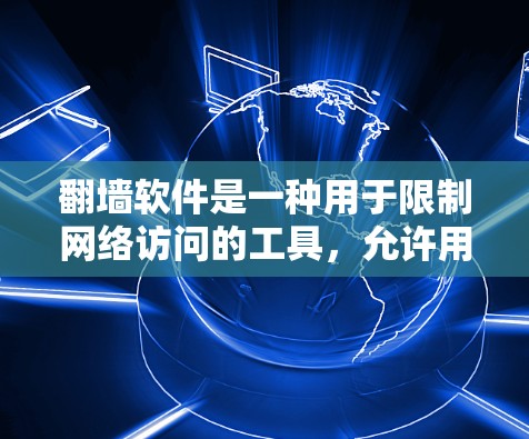 翻墙软件是一种用于限制网络访问的工具,允许用户在特定的网络范围内访问互联网,同时限制在其他网络范围内的访问。这些软件通常用于保护特定的网络环境,例如企业内部网络或个人网络中的特定区域 翻墙软件是一种用于限制网络访问的工具,允许用户在特定的网络范围内访问互联网,同时限制在其他网络范围内的访问。这些软件通常用于保护特定的网络环境,例如企业内部网络或个人网络中的特定区域
