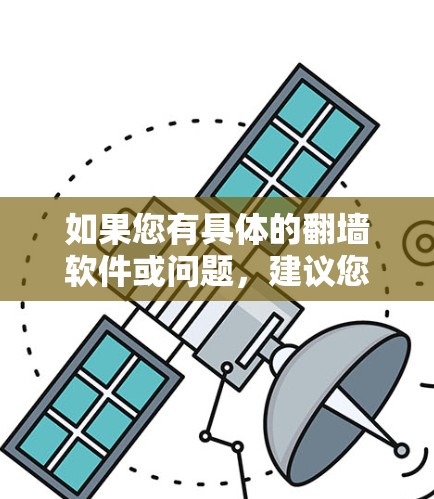 如果您有具体的翻墙软件或问题,建议您 如果您有具体的翻墙软件或问题,建议您
