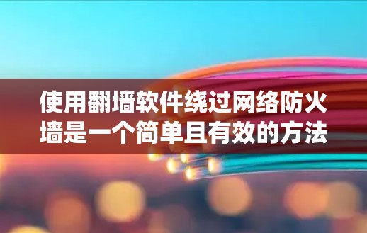 使用翻墙软件绕过网络防火墙是一个简单且有效的方法,适合大多数用户。以下是一些步骤指南 使用翻墙软件绕过网络防火墙是一个简单且有效的方法,适合大多数用户。以下是一些步骤指南